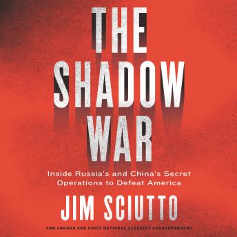 Shadow War: Inside Russia's and China's Secret Operations to Defeat America, Jim Sciutto