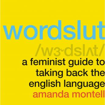 Download Wordslut: A Feminist Guide to Taking Back the English Language by Amanda Montell