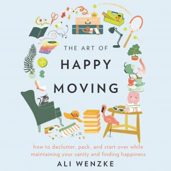 Listen The Art of Happy Moving: How to Declutter, Pack, and Start Over While Maintaining Your Sanity and Finding Happiness By Ali Wenzke Audiobook audiobook