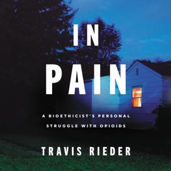 In Pain: A Bioethicist's Personal Struggle with Opioids, Travis Rieder