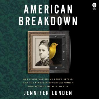 American Breakdown: Our Ailing Nation, My Body’s Revolt, and the Nineteenth-Century Woman Who Brought Me Back to Life