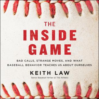 Inside Game: Bad Calls, Strange Moves, and What Baseball Behavior Teaches Us About Ourselves, Keith Law