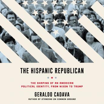 Hispanic Republican: The Shaping of an American Political Identity, from Nixon to Trump, Geraldo Cadava