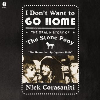 I Don't Want to Go Home: The Oral History of the Stone Pony