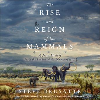 Download Rise and Reign of the Mammals: A New History, from the Shadow of the Dinosaurs to Us by Steve Brusatte