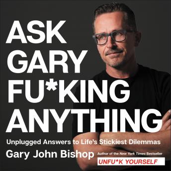 Ask Gary Fu*king Anything: Unplugged Answers to Life’s Stickiest Dilemmas, Gary John Bishop