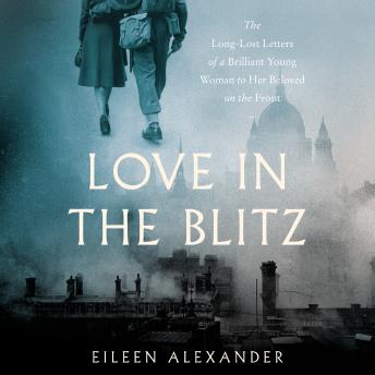 Listen Best Audiobooks History and Culture Love in the Blitz: The Long-Lost Letters of a Brilliant Young Woman to Her Beloved on the Front by Eileen Alexander Free Audiobooks for iPhone History and Culture free audiobooks and podcast