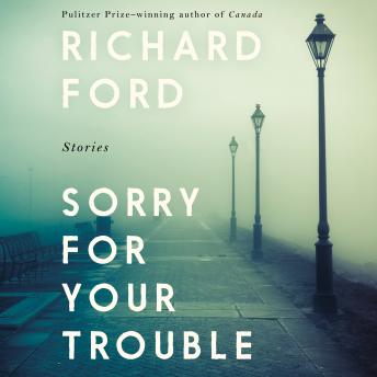 Sorry For Your Trouble: Stories, Richard Ford
