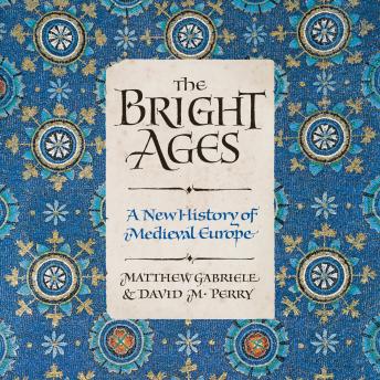 Bright Ages: A New History of Medieval Europe, Audio book by Matthew Gabriele, David M. Perry