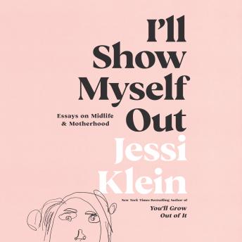 Download I'll Show Myself Out: Essays on Midlife and Motherhood by Jessi Klein