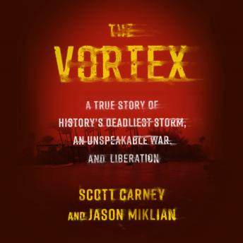 Download Vortex: A True Story of History’s Deadliest Storm, an Unspeakable War, and Liberation by Scott Carney, Jason Miklian