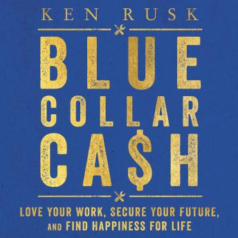 Download Blue-Collar Cash: Love Your Work, Secure Your Future, and Find Happiness for Life by Ken Rusk