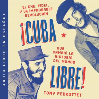 Cuba libre  ¡Cuba libre! (Spanish edition): El Che, Fidel y la improbable revolución que cambió la historia del mundo