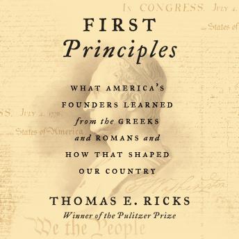 First Principles: What America's Founders Learned from the Greeks and Romans and How That Shaped Our Country