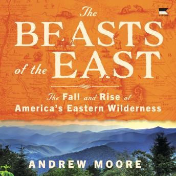 The Beasts of the East: The Fall and Rise of America’s Eastern Wilderness