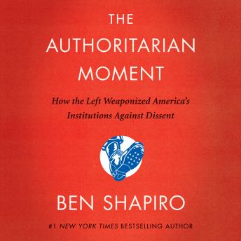 Authoritarian Moment: How the Left Weaponized America's Institutions Against Dissent, Ben Shapiro