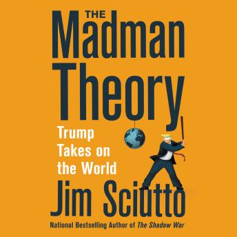 Madman Theory: Trump Takes on the World, Jim Sciutto