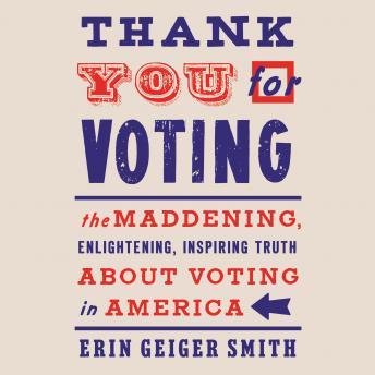 Thank You For Voting: The Maddening, Enlightening, Inspiring Truth About Voting in America