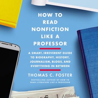 Download How to Read Nonfiction Like a Professor: A Smart, Irreverent Guide to Biography, History, Journalism, Blogs, and Everything in Between by Thomas C. Foster