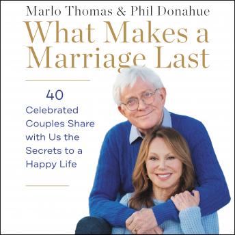 What Makes a Marriage Last: 40 Celebrated Couples Share with Us the Secrets to a Happy Life, Phil Donahue, Marlo Thomas