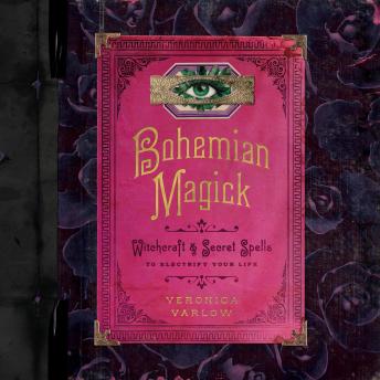Bohemian Magick: Witchcraft and Secret Spells to Electrify Your Life, Veronica Varlow