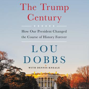Trump Century: How Our President Changed the Course of History Forever, Lou Dobbs