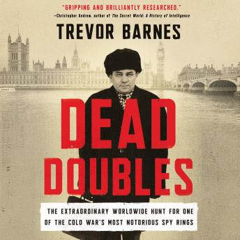 Dead Doubles: The Extraordinary Worldwide Hunt for One of the Cold War’s Most Notorious Spy Rings