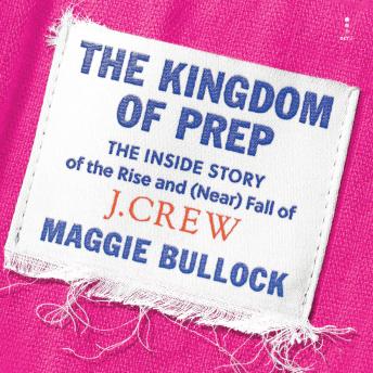 Download Kingdom of Prep: The Inside Story of the Rise and (Near) Fall of J.Crew by Maggie Bullock