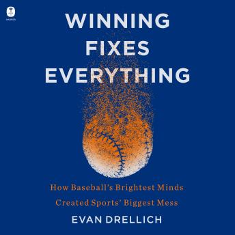 Download Winning Fixes Everything: How Baseball’s Brightest Minds Created Sports’ Biggest Mess by Evan Drellich