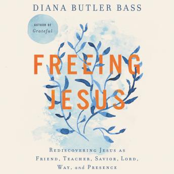 Download Freeing Jesus: Rediscovering Jesus as Friend, Teacher, Savior, Lord, Way, and Presence by Diana Butler Bass