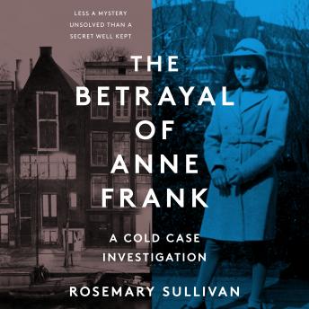 Betrayal of Anne Frank: A Cold Case Investigation, Rosemary Sullivan