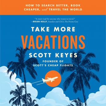 Download Take More Vacations: How to Search Better, Book Cheaper, and Travel the World by Scott Keyes