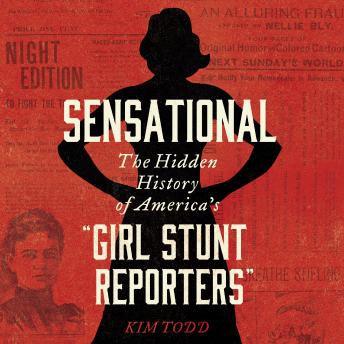 Sensational: The Hidden History of America’s “Girl Stunt Reporters”