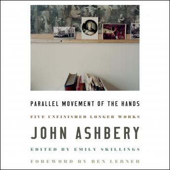 Parallel Movement of the Hands: Five Unfinished Longer Works, John Ashbery