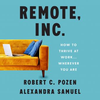Remote, Inc.: How to Thrive at Work . . . Wherever You Are