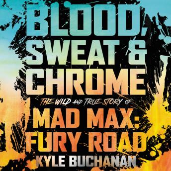 Blood, Sweat & Chrome: The Wild and True Story of Mad Max: Fury Road, Audio book by Kyle Buchanan