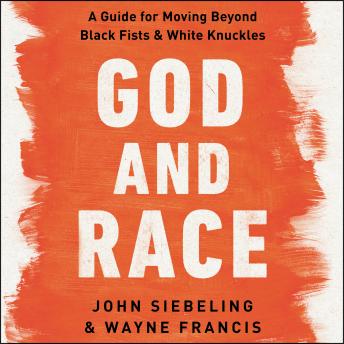God and Race: A Guide for Moving Beyond Black Fists and White Knuckles, Audio book by Wayne Francis, John Siebeling