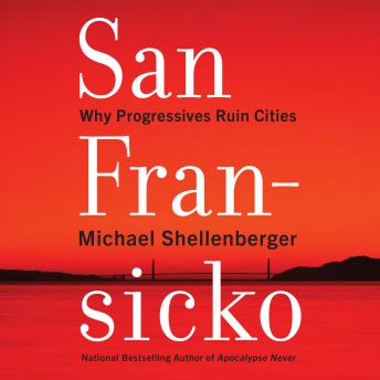 Download San Fransicko: Why Progressives Ruin Cities by Michael Shellenberger