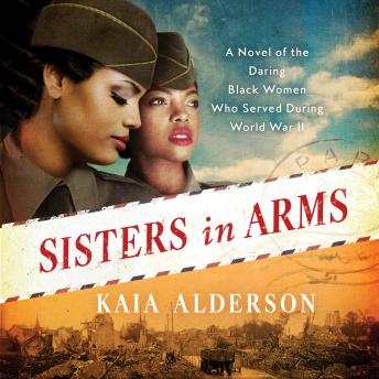 Sisters in Arms: A Novel of the Daring Black Women Who Served During World War II, Kaia Alderson