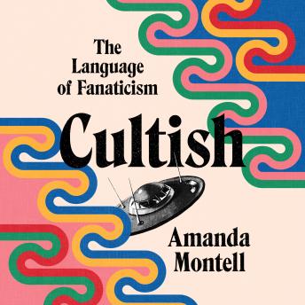 Cultish: The Language of Fanaticism, Audio book by Amanda Montell