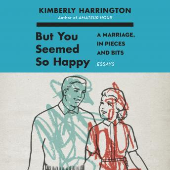 But You Seemed So Happy: A Marriage, in Pieces and Bits, Kimberly Harrington