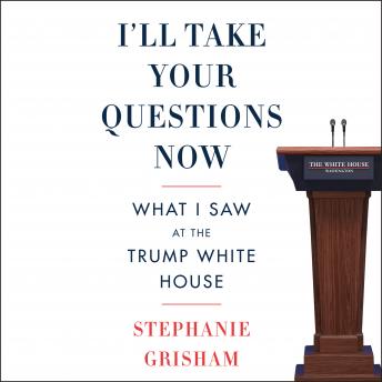 Download I'll Take Your Questions Now: What I Saw at the Trump White House by Stephanie Grisham