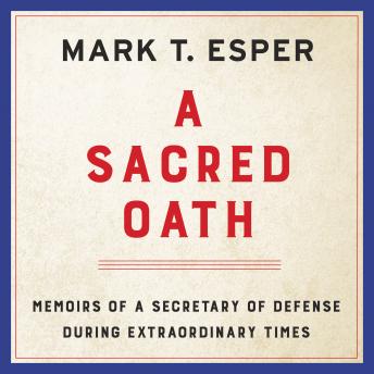 Sacred Oath: Memoirs of a Secretary of Defense During Extraordinary Times, Audio book by Mark T. Esper