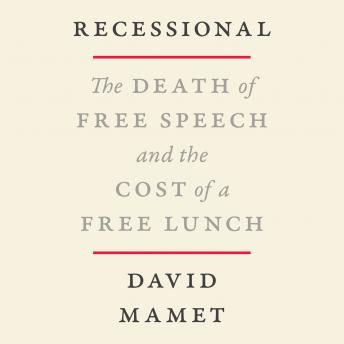 Recessional: The Death of Free Speech and the Cost of a Free Lunch, David Mamet