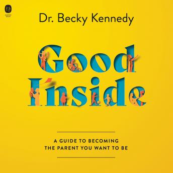 Good Inside: A Guide to Becoming the Parent You Want to Be, Audio book by Becky Kennedy