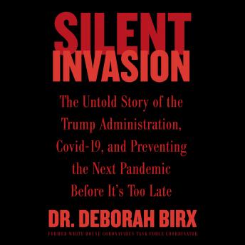 Download Silent Invasion: The Untold Story of the Trump Administration, Covid-19, and Preventing the Next Pandemic Before It's Too Late by Deborah Birx
