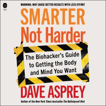 Download Smarter Not Harder: The Biohacker's Guide to Getting the Body and Mind You Want by Dave Asprey