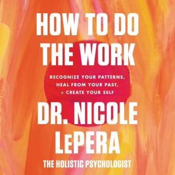 How to Do the Work: Recognize Your Patterns, Heal from Your Past, and Create Your Self, Audio book by Dr. Nicole Lepera