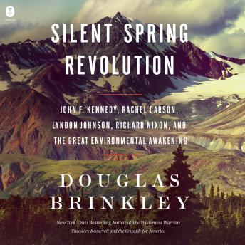 Silent Spring Revolution: John F. Kennedy, Rachel Carson, Lyndon Johnson, Richard Nixon, and the Great Environmental Awakening