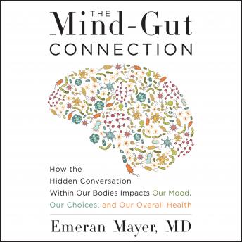 Download Mind-Gut Connection: How the Hidden Conversation Within Our Bodies Impacts Our Mood, Our Choices, and Our Overall Health by Emeran Mayer